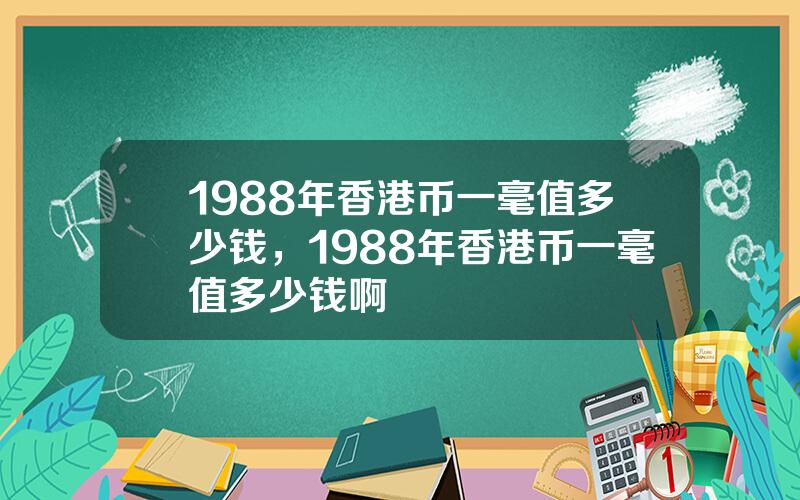 1988年香港币一毫值多少钱，1988年香港币一毫值多少钱啊