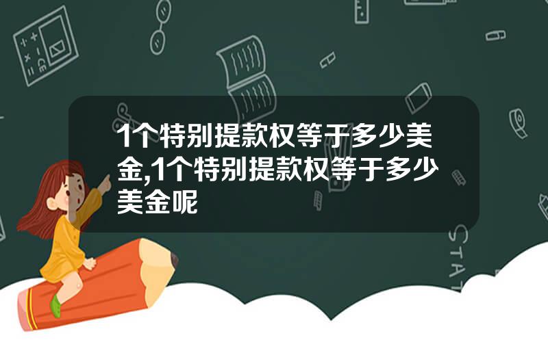 1个特别提款权等于多少美金,1个特别提款权等于多少美金呢