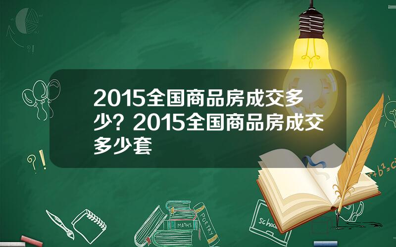 2015全国商品房成交多少？2015全国商品房成交多少套