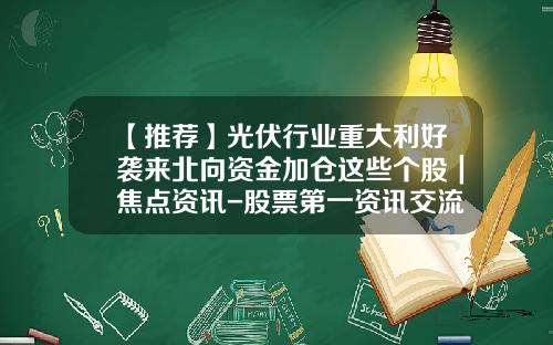 【推荐】光伏行业重大利好袭来北向资金加仓这些个股|焦点资讯-股票第一资讯交流