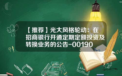 【推荐】光大风格轮动:在招商银行开通定期定额投资及转换业务的公告-001903基金净值查询