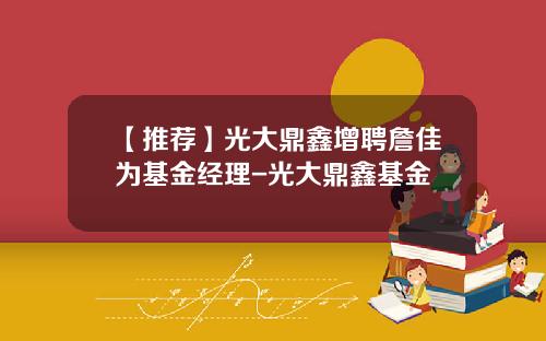 【推荐】光大鼎鑫增聘詹佳为基金经理-光大鼎鑫基金