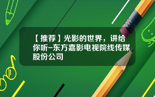 【推荐】光影的世界，讲给你听-东方嘉影电视院线传媒股份公司