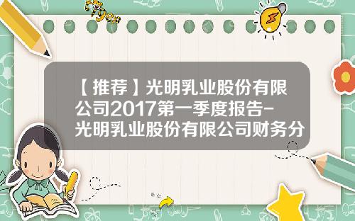 【推荐】光明乳业股份有限公司2017第一季度报告-光明乳业股份有限公司财务分析报告1