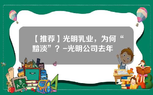 【推荐】光明乳业,为何“黯淡”?-光明公司去年