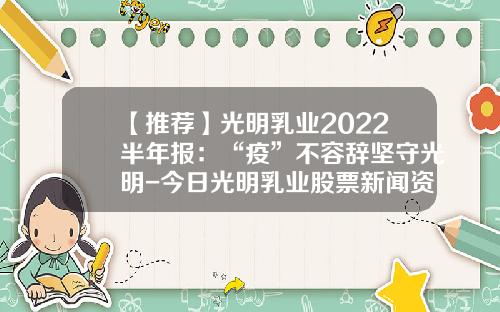 【推荐】光明乳业2022半年报:“疫”不容辞坚守光明-今日光明乳业股票新闻资讯