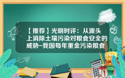 【推荐】光明时评:从源头上消除土壤污染对粮食安全的威胁-我国每年重金污染粮食有多少