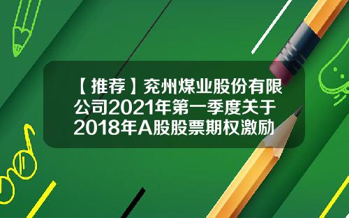 【推荐】兖州煤业股份有限公司2021年第一季度关于2018年A股股票期权激励计划行权股本结构变动情况说明的公告-兖州煤业股份有限公司募集说明书