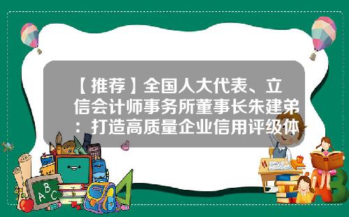【推荐】全国人大代表、立信会计师事务所董事长朱建弟:打造高质量企业信用评级体系-证券公司信用等级排名