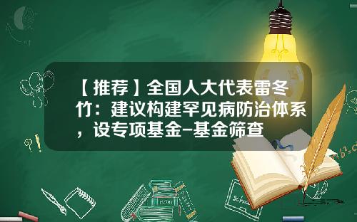 【推荐】全国人大代表雷冬竹:建议构建罕见病防治体系,设专项基金-基金筛查
