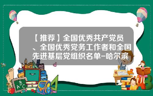 【推荐】全国优秀共产党员、全国优秀党务工作者和全国先进基层党组织名单-哈尔滨天洋设备安装工程有限公司