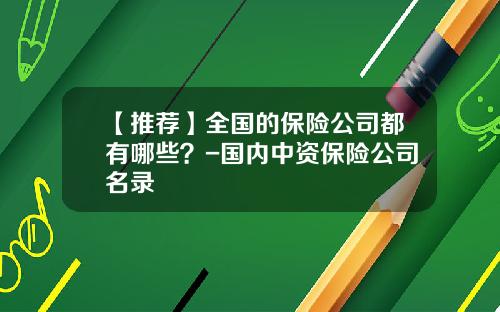 【推荐】全国的保险公司都有哪些?-国内中资保险公司名录
