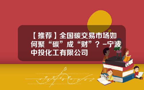 【推荐】全国碳交易市场如何聚“碳”成“财”?-宁波中投化工有限公司