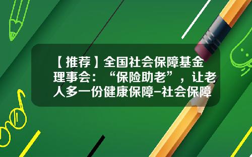 【推荐】全国社会保障基金理事会：“保险助老”，让老人多一份健康保障-社会保障基金理事会
