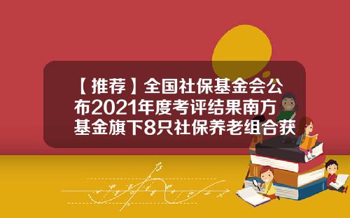 【推荐】全国社保基金会公布2021年度考评结果南方基金旗下8只社保养老组合获得A评级-基金会评级