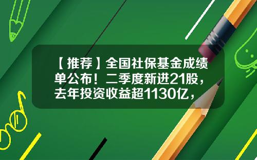 【推荐】全国社保基金成绩单公布！二季度新进21股，去年投资收益超1130亿，持股比例最高是TA-社保入市投了多少