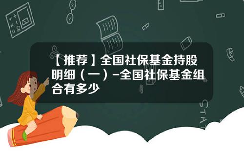 【推荐】全国社保基金持股明细(一)-全国社保基金组合有多少