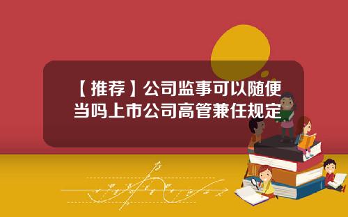 【推荐】公司监事可以随便当吗上市公司高管兼任规定