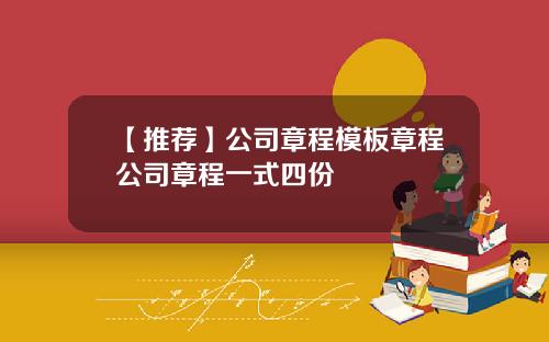 【推荐】公司章程模板章程公司章程一式四份