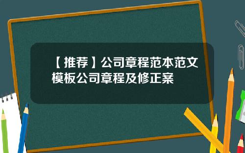 【推荐】公司章程范本范文模板公司章程及修正案