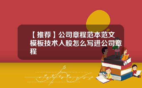 【推荐】公司章程范本范文模板技术入股怎么写进公司章程