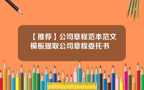 【推荐】公司章程范本范文模板提取公司章程委托书