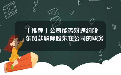 【推荐】公司能否对违约股东罚款解除股东在公司的职务