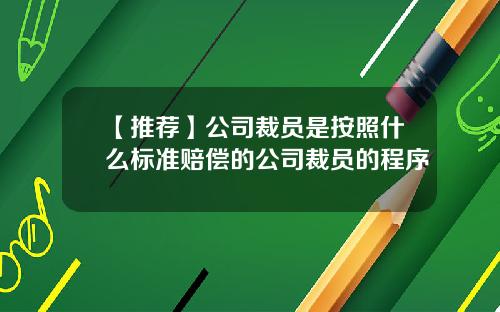 【推荐】公司裁员是按照什么标准赔偿的公司裁员的程序