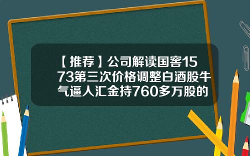 【推荐】公司解读国窖1573第三次价格调整白酒股牛气逼人汇金持760多万股的公司