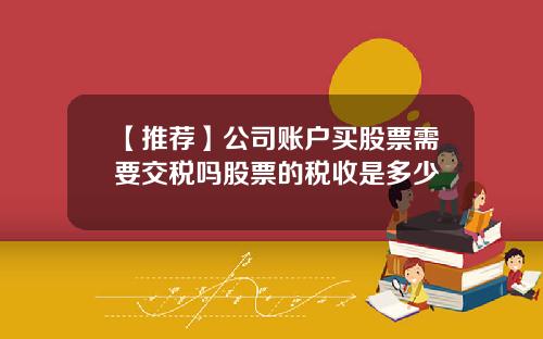 【推荐】公司账户买股票需要交税吗股票的税收是多少