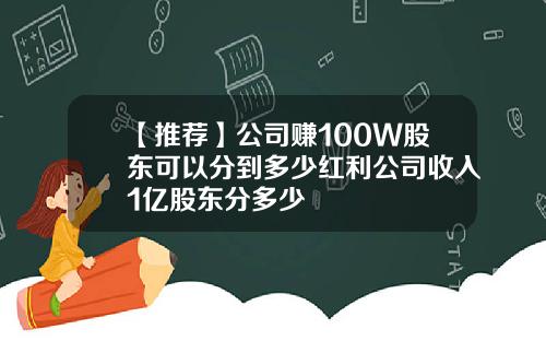 【推荐】公司赚100W股东可以分到多少红利公司收入1亿股东分多少