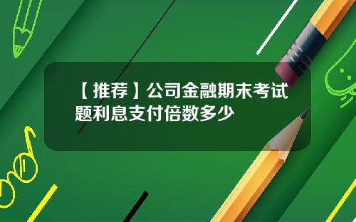 【推荐】公司金融期末考试题利息支付倍数多少