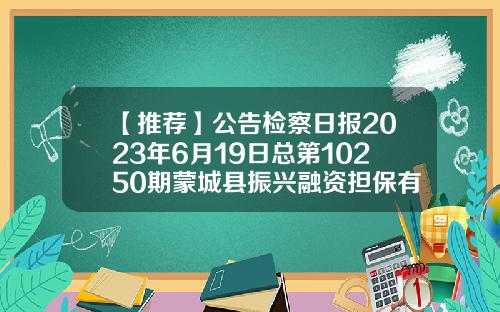 【推荐】公告检察日报2023年6月19日总第10250期蒙城县振兴融资担保有限公司
