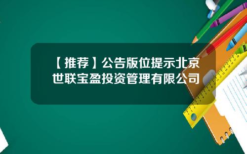 【推荐】公告版位提示北京世联宝盈投资管理有限公司