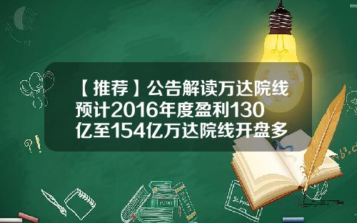 【推荐】公告解读万达院线预计2016年度盈利130亿至154亿万达院线开盘多少