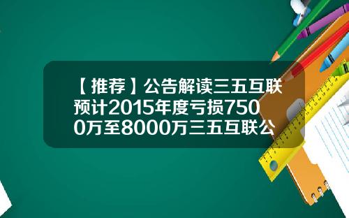 【推荐】公告解读三五互联预计2015年度亏损7500万至8000万三五互联公司2009年年度报告
