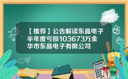 【推荐】公告解读东晶电子半年度亏损103673万金华市东晶电子有限公司