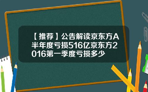 【推荐】公告解读京东方A半年度亏损516亿京东方2016第一季度亏损多少