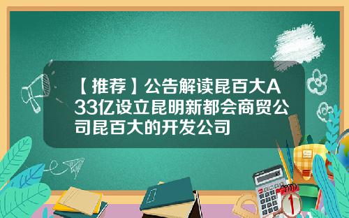 【推荐】公告解读昆百大A33亿设立昆明新都会商贸公司昆百大的开发公司