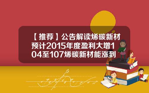 【推荐】公告解读烯碳新材预计2015年度盈利大增104至107烯碳新材能涨到多少钱