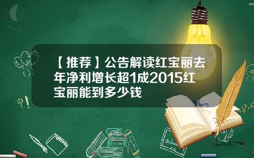【推荐】公告解读红宝丽去年净利增长超1成2015红宝丽能到多少钱