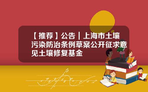 【推荐】公告|上海市土壤污染防治条例草案公开征求意见土壤修复基金