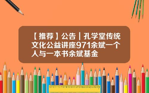 【推荐】公告|孔学堂传统文化公益讲座971余斌一个人与一本书余斌基金