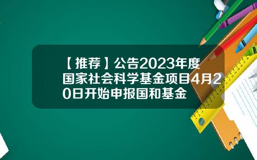 【推荐】公告2023年度国家社会科学基金项目4月20日开始申报国和基金
