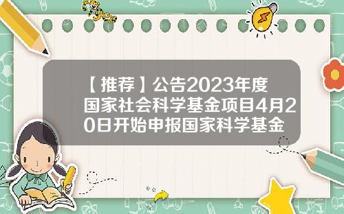 【推荐】公告2023年度国家社会科学基金项目4月20日开始申报国家科学基金
