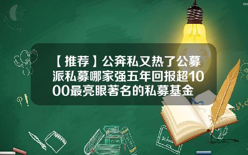 【推荐】公奔私又热了公募派私募哪家强五年回报超1000最亮眼著名的私募基金