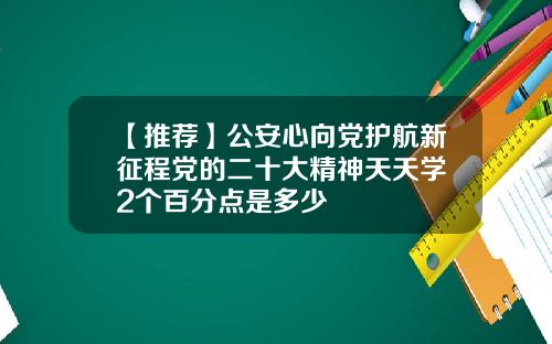 【推荐】公安心向党护航新征程党的二十大精神天天学㊸2个百分点是多少
