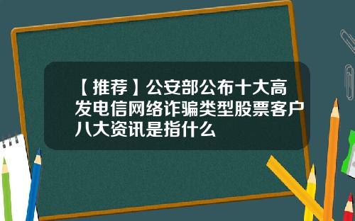 【推荐】公安部公布十大高发电信网络诈骗类型股票客户八大资讯是指什么