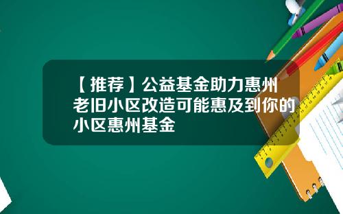 【推荐】公益基金助力惠州老旧小区改造可能惠及到你的小区惠州基金