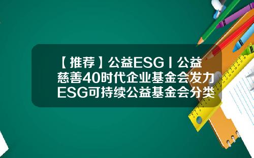 【推荐】公益ESG丨公益慈善40时代企业基金会发力ESG可持续公益基金会分类